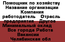 Помощник по хозяйству › Название организации ­ Компания-работодатель › Отрасль предприятия ­ Другое › Минимальный оклад ­ 1 - Все города Работа » Вакансии   . Челябинская обл.,Еманжелинск г.